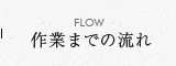 FLOW 作業までの流れ