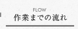 FLOW 作業までの流れ